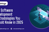 Top Software Development Methodologies You Should Know in 2025