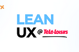 Lean UX : retour d’expérience sur Télé-Loisirs