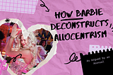 How Barbie Deconstructs Allocentrism
(As Argued by a Real-Life Asexual)