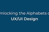 Exploring the Alphabets in UX/UI Design