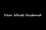 Dear White Husband