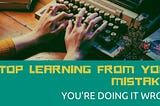 Stop learning from writing mistakes: You’re doing it wrong