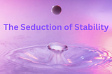 The Seduction of Stability