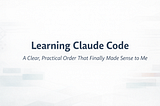 Learning Claude Code: A Clear, Practical Order That Finally Made Sense to Me
