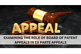 Examining the role of Board of Patent Appeals in Ex Parte Appeals