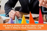 The Ripple Effect of Your Credit Score How it Impacts Your Financial Life