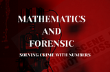 Maths & Forensics : Solving Crimes with Numbers