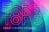 Top 3 Crazy Crypto Stories