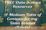FREE Data Science Resources — A Medium Table of Contents for my Data Science Articles