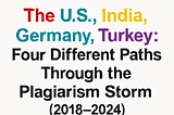 The U.S., India, Germany, Turkey: Four Different Paths Through the Plagiarism Storm (2018–2024)