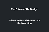 The Future of UX Design: Why Post-Launch Research is the New King by Sepanta Pouya