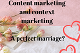 Content marketing and context marketing: A perfect marriage?