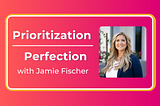 Prioritization Over Perfection with Jamie Fischer