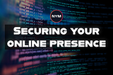 Securing your online presence: Guide how to do that with Nym Network.