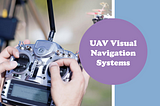 Navigating the Skies: A Comprehensive Overview of UAV Visual Navigation Systems