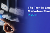 The Trends Email Marketers Should Know in 2021