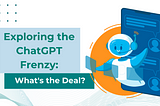 Exploring the ChatGPT Frenzy: What’s the Deal?