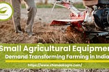 Small Agricultural Equipment Demand Transforming Farming in India