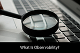 What is Observability: What Every Developer Should Know