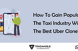 How To Gain Popularity In The Taxi Industry With The Best Uber Clone?