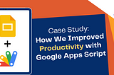 Case Study: How We Improved Productivity with Google Apps Script