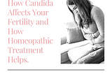 How Candida Affects Your Fertility and How Homeopathic Treatment Helps.