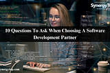 10 Questions To Ask When Choosing A Software Development Partner