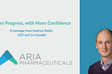 Image of Aria CEO Andrew Radin with text reading the title “More Progress, with More Confidence — A message from Andrew Radin, CEO and Co-founder. Also includes the Aria Pharmaceuticals logo