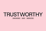 Text on a pink background. TRUSTWORTHY EMPOWERED SAFE RESPECTED