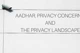 Aadhar, Privacy Concerns, and The Privacy Landscape