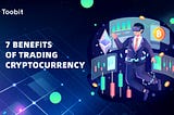 7 Benefits of Trading Cryptocurrency