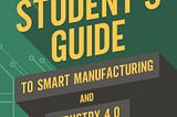 Cover of the book “The Smart Student’s Guide to Smart Manufacturing and Industry 4.0” written by Mike Nager. For students, teachers, homeschool, libraries