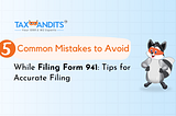 5 Common Mistakes to Avoid While Filing Form 941: Tips for Accurate Filing