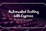 Automated Testing with Cypress