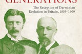 Darwinism’s Generations: The Reception of Darwinian Evolution in Britain, 1859–1909