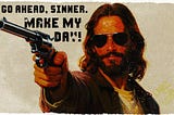 Jesus points a .357 Magnum and says “Go ahead, sinner. Make my day.”