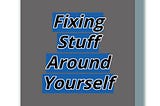 Fixing Stuff Around Yourself