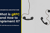 What is gRPC and How to Implement It? — gRPC with Microservice Architecture