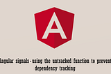 Angular signals — using the untracked() function to prevent dependency tracking