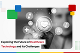 Exploring the Future of Healthcare Technology and Its Challenges