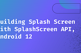 Explore SplashScreen API, Android 12, Kotlin
