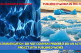 Left: underwater view of an iceberg base (close up) and the text “In-Progress Research”. Right: view of a sea of icebergs from above with the text “Published Works in the Field”. Recommendation: Do not compare progress on an active project with published works.