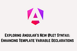 Exploring Angular’s New @let Syntax: Enhancing Template Variable Declarations