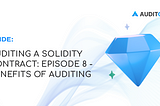 Auditing A Solidity Contract: Episode 8 - Benefits of Auditing