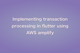 Implementing transaction processing in flutter using AWS amplify