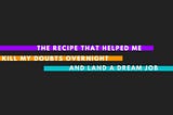 The Recipe That Killed My Doubts Overnight & Helped Me Land A Dream Job