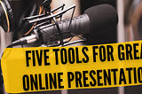 Five Tools to Deliver Stunning Online Presentations and Courses