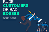 Rude customers or bad bosses: which one makes your workday a nightmare? Part 2 –Good Bosses