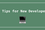 My best tips for new developers: advice from a (mostly) self-taught software engineer