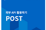 Python으로 API 활용하기(10) — 외부 API 활용하기, POST